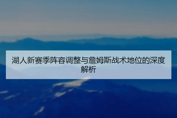 湖人新赛季阵容调整与詹姆斯战术地位的深度解析